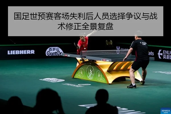 国足世预赛客场失利后人员选择争议与战术修正全景复盘