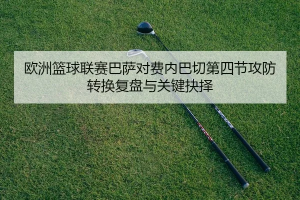 ou-zhou-lan-qiu-lian-sai-ba-sa-dui-fei-nei-ba-qie-di-si-jie-gong-fang-zhuan-huan-fu-pan-yu-guan-jian-jue-ze-2-814.jpg