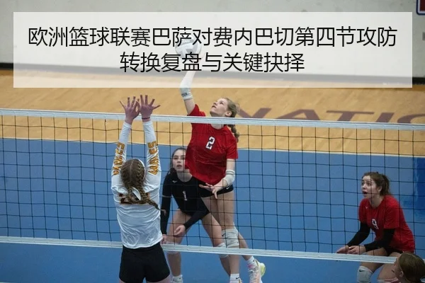 欧洲篮球联赛巴萨对费内巴切第四节攻防转换复盘与关键抉择